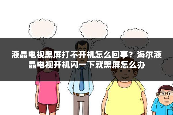 液晶电视黑屏打不开机怎么回事?海尔液晶电视开机闪一下就黑屏怎么办