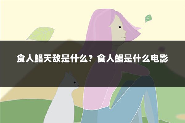 食人鲳天敌是什么?食人鲳是什么电影