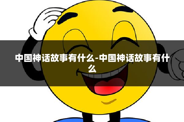 中国神话故事有什么-中国神话故事有什么