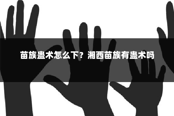 苗族蛊术怎么下?湘西苗族有蛊术吗