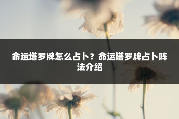 命运塔罗牌怎么占卜？命运塔罗牌占卜阵法介绍