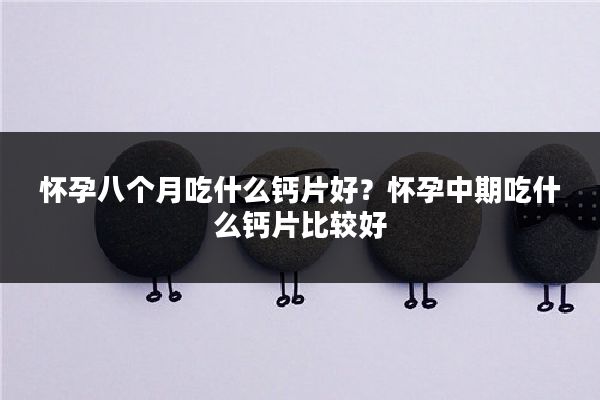 怀孕八个月吃什么钙片好?怀孕中期吃什么钙片比较好