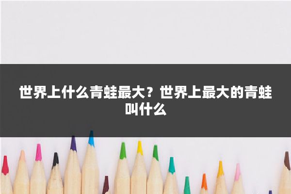 世界上什么青蛙最大？世界上最大的青蛙叫什么