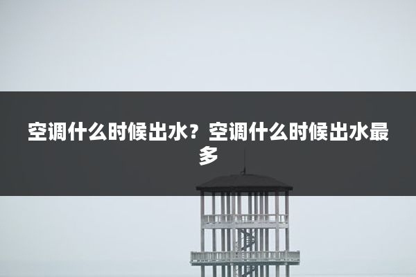 空调什么时候出水?空调什么时候出水最多