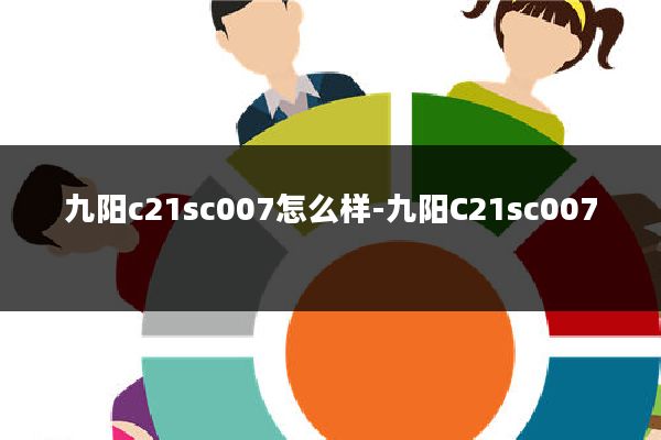 九阳c21sc007怎么样-九阳C21sc007
