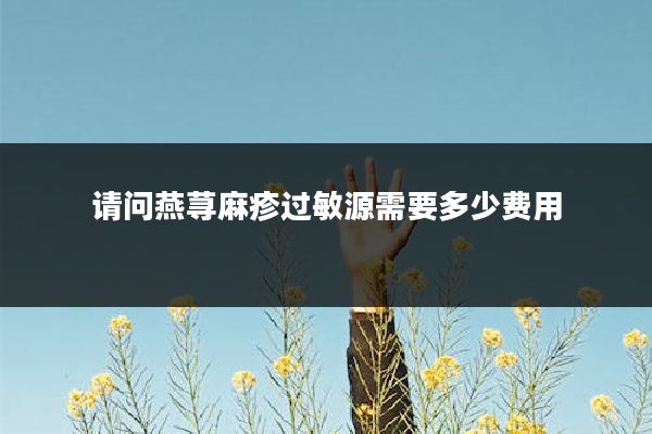 请问燕荨麻疹过敏源需要多少费用