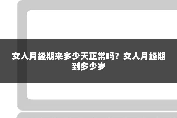 女人月经期来多少天正常吗?女人月经期到多少岁
