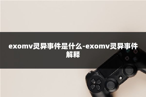 exomv灵异事件是什么-exomv灵异事件解释