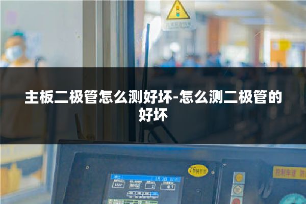 主板二极管怎么测好坏-怎么测二极管的好坏