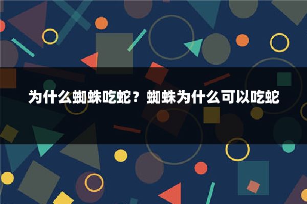 为什么蜘蛛吃蛇？蜘蛛为什么可以吃蛇