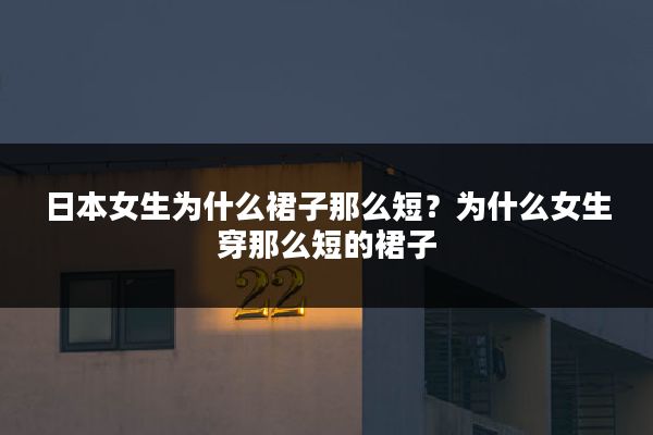 日本女生为什么裙子那么短?为什么女生穿那么短的裙子