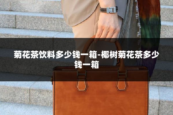 菊花茶饮料多少钱一箱-椰树菊花茶多少钱一箱