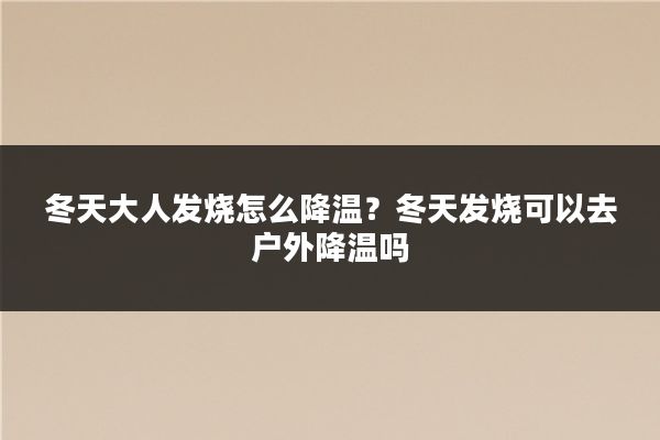 冬天大人发烧怎么降温?冬天发烧可以去户外降温吗