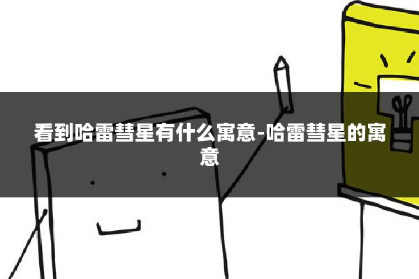 看到哈雷彗星有什么寓意-哈雷彗星的寓意