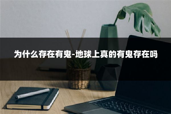 为什么存在有鬼-地球上真的有鬼存在吗