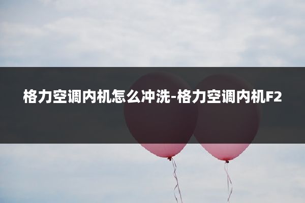 格力空调内机怎么冲洗-格力空调内机F2