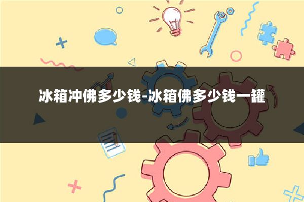 冰箱冲佛多少钱-冰箱佛多少钱一罐