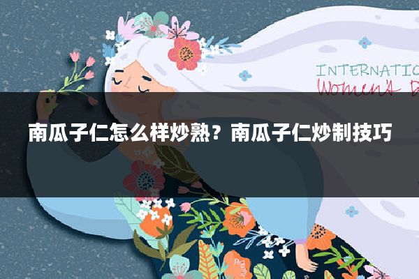 南瓜子仁怎么样炒熟?南瓜子仁炒制技巧