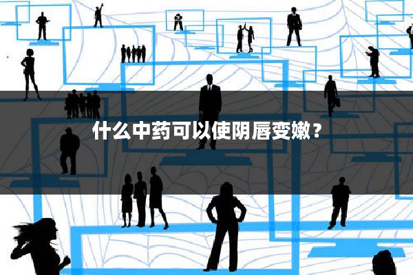 什么中药可以使阴唇变嫩?