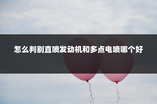 怎么判别直喷发动机和多点电喷哪个好