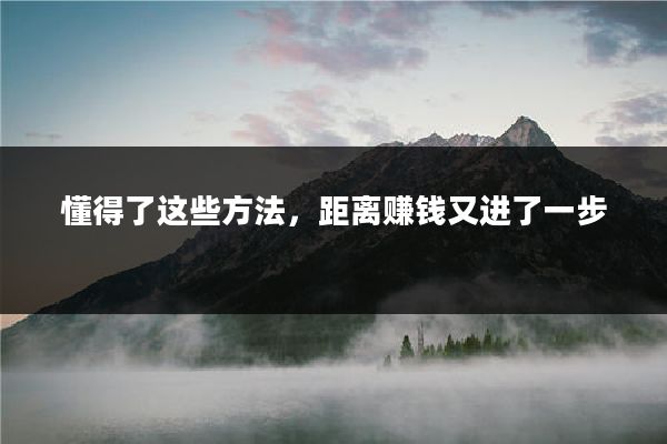 懂得了这些方法，距离赚钱又进了一步