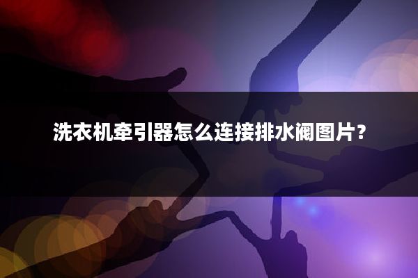 洗衣机牵引器怎么连接排水阀图片?
