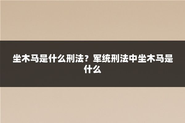 坐木马是什么刑法?军统刑法中坐木马是什么