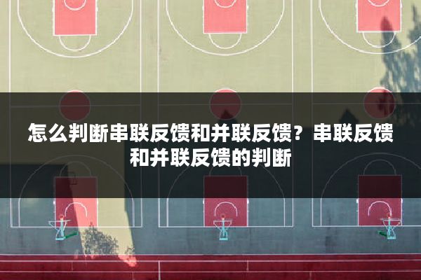 怎么判断串联反馈和并联反馈?串联反馈和并联反馈的判断