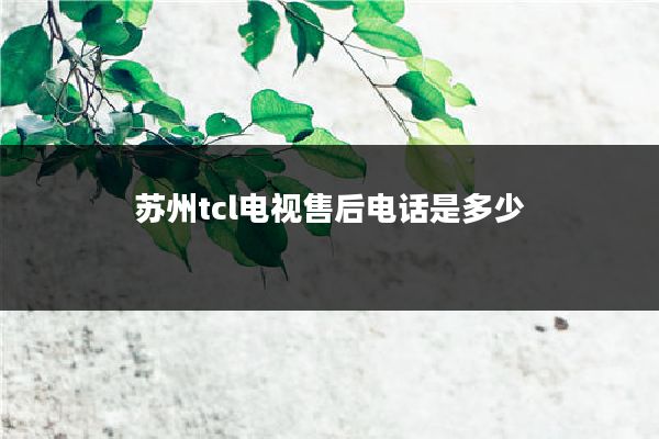 苏州tcl电视售后电话是多少