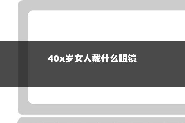 40x岁女人戴什么眼镜