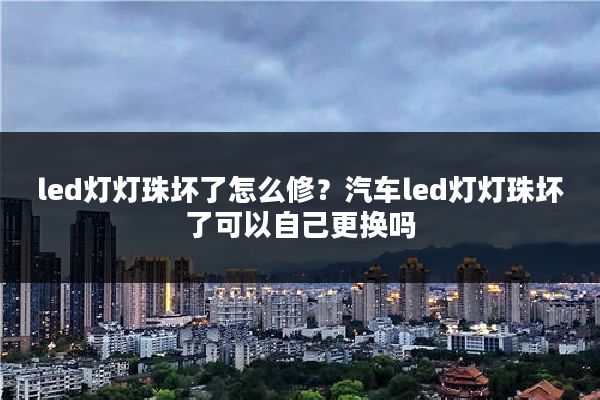 led灯灯珠坏了怎么修？汽车led灯灯珠坏了可以自己更换吗