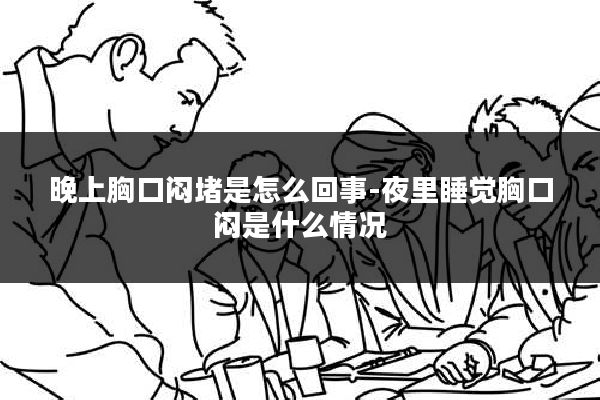 晚上胸口闷堵是怎么回事-夜里睡觉胸口闷是什么情况