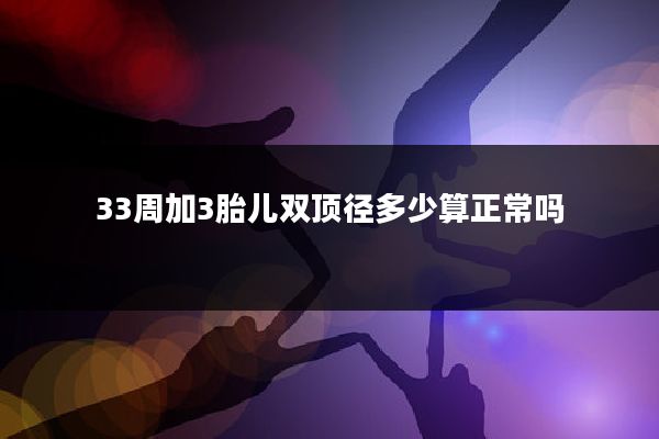 33周加3胎儿双顶径多少算正常吗