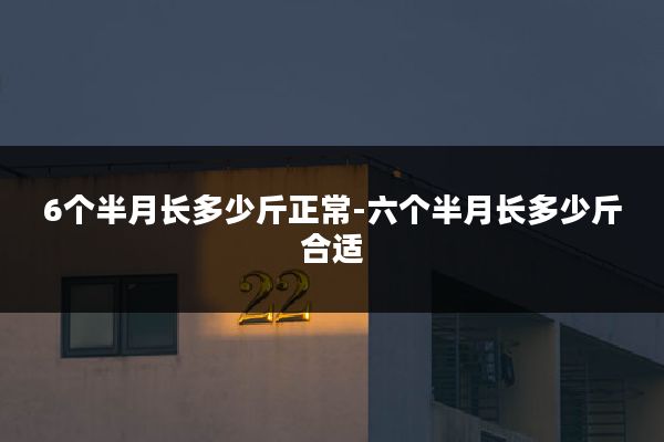 6个半月长多少斤正常-六个半月长多少斤合适