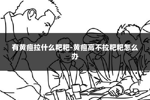 有黄疸拉什么粑粑-黄疸高不拉粑粑怎么办