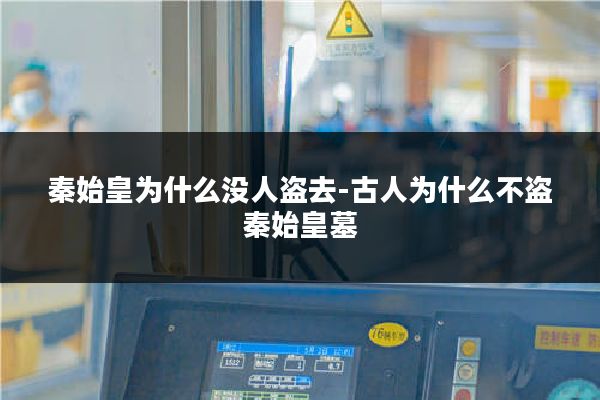 秦始皇为什么没人盗去-古人为什么不盗秦始皇墓