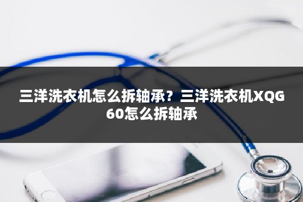 三洋洗衣机怎么拆轴承？三洋洗衣机XQG60怎么拆轴承