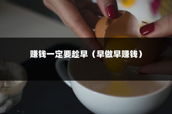 赚钱一定要趁早(早做早赚钱)