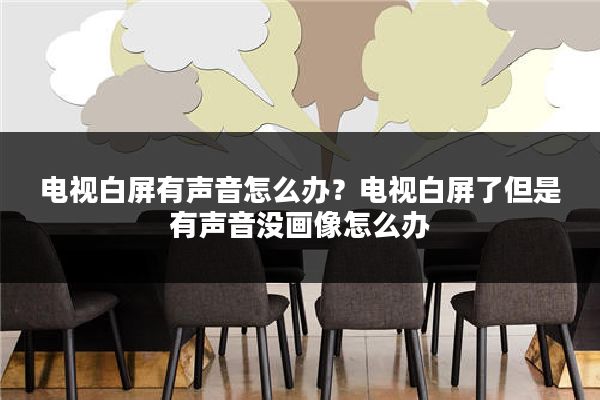 电视白屏有声音怎么办？电视白屏了但是有声音没画像怎么办