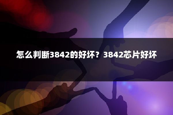 怎么判断3842的好坏?3842芯片好坏