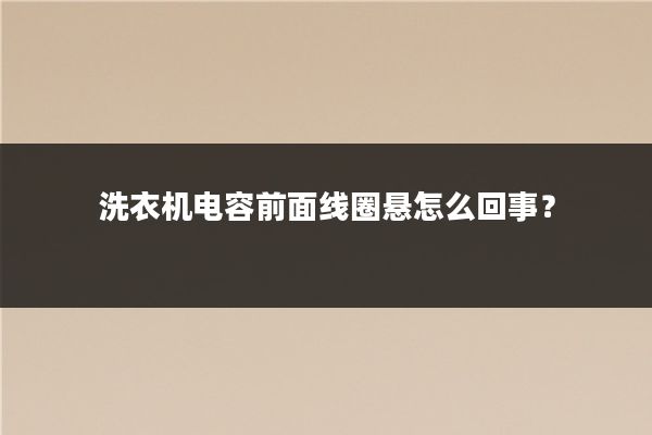 洗衣机电容前面线圈悬怎么回事？
