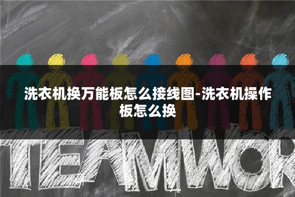 洗衣机换万能板怎么接线图-洗衣机操作板怎么换