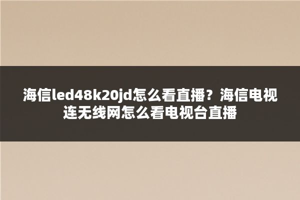 海信led48k20jd怎么看直播？海信电视连无线网怎么看电视台直播