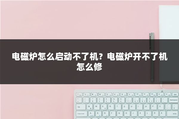电磁炉怎么启动不了机？电磁炉开不了机怎么修