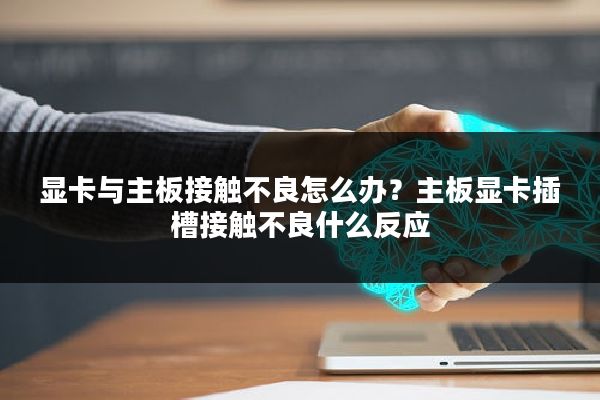 显卡与主板接触不良怎么办?主板显卡插槽接触不良什么反应