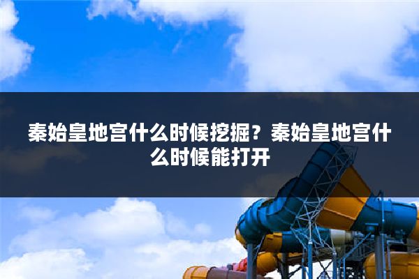 秦始皇地宫什么时候挖掘?秦始皇地宫什么时候能打开