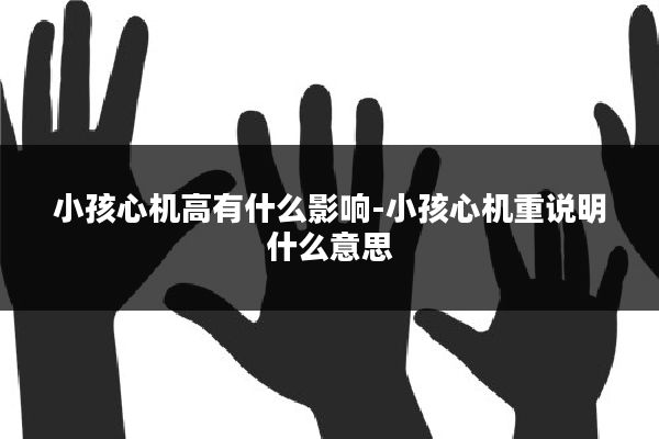 小孩心机高有什么影响-小孩心机重说明什么意思