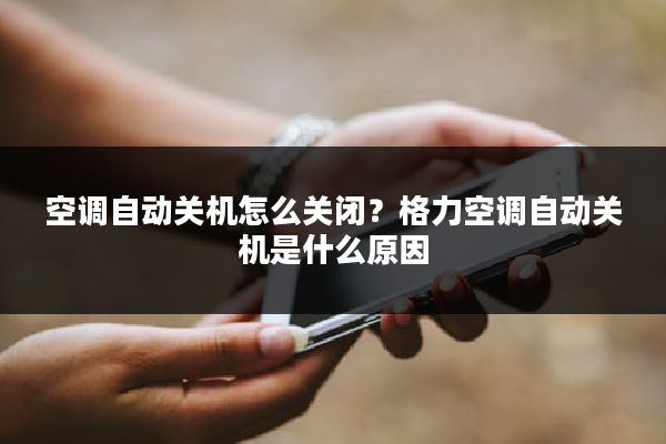 空调自动关机怎么关闭？格力空调自动关机是什么原因