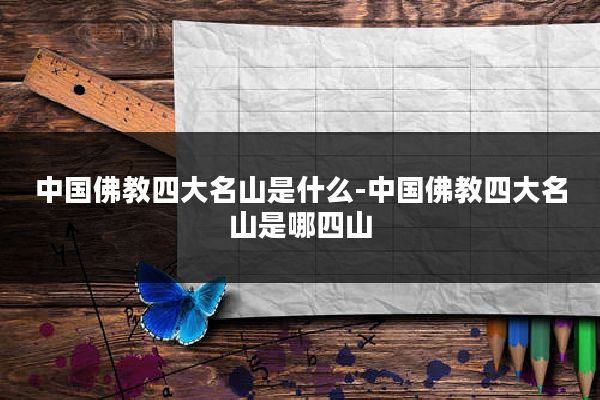 中国佛教四大名山是什么-中国佛教四大名山是哪四山