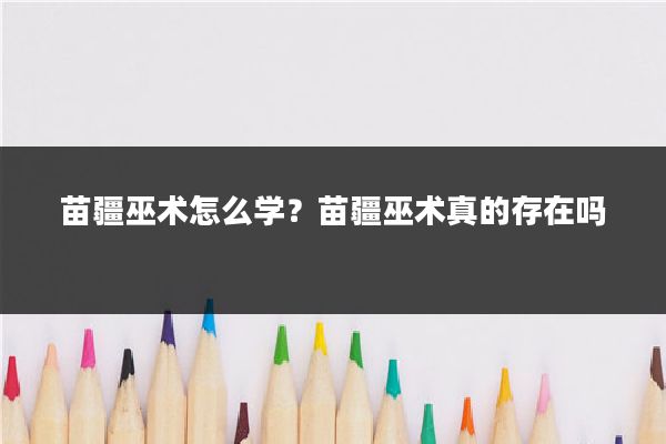 苗疆巫术怎么学？苗疆巫术真的存在吗